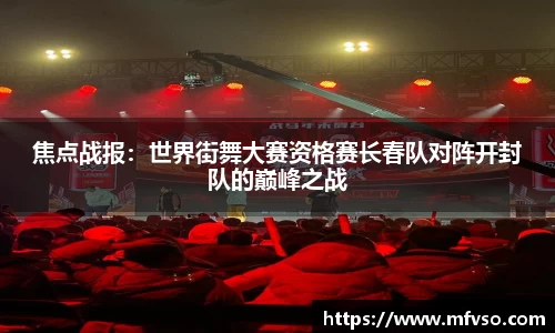 焦点战报：世界街舞大赛资格赛长春队对阵开封队的巅峰之战