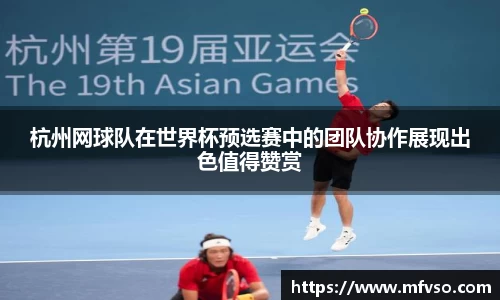 杭州网球队在世界杯预选赛中的团队协作展现出色值得赞赏