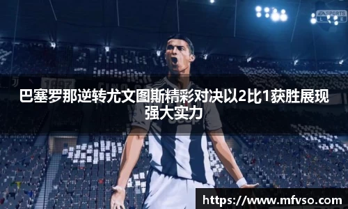 巴塞罗那逆转尤文图斯精彩对决以2比1获胜展现强大实力